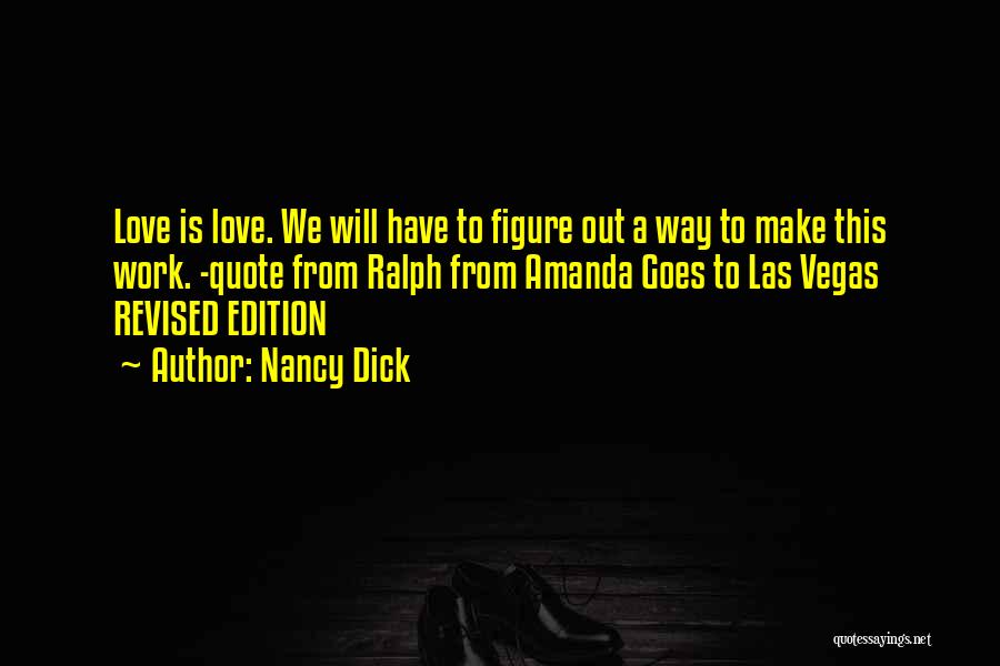 Nancy Dick Quotes: Love Is Love. We Will Have To Figure Out A Way To Make This Work. -quote From Ralph From Amanda