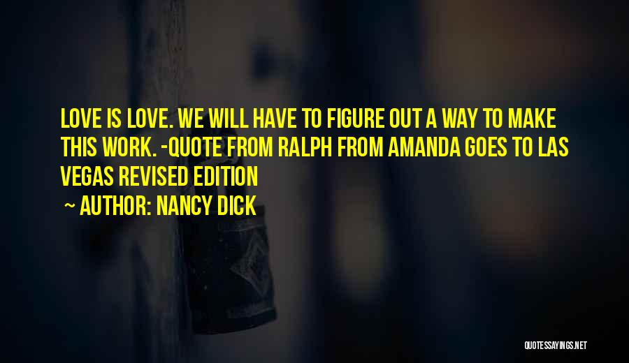 Nancy Dick Quotes: Love Is Love. We Will Have To Figure Out A Way To Make This Work. -quote From Ralph From Amanda