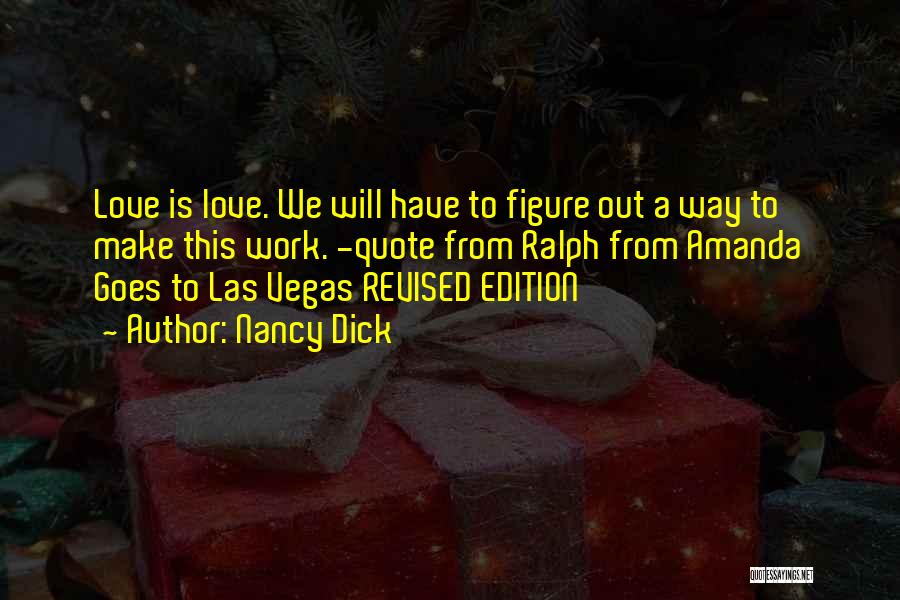 Nancy Dick Quotes: Love Is Love. We Will Have To Figure Out A Way To Make This Work. -quote From Ralph From Amanda