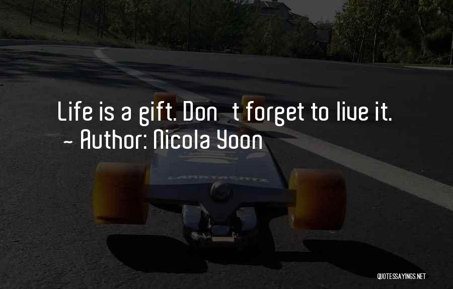 Nicola Yoon Quotes: Life Is A Gift. Don't Forget To Live It.