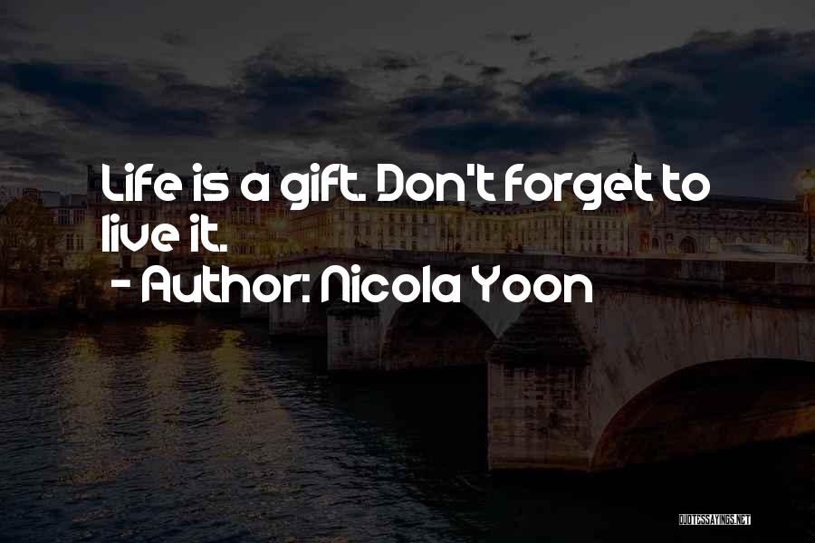 Nicola Yoon Quotes: Life Is A Gift. Don't Forget To Live It.