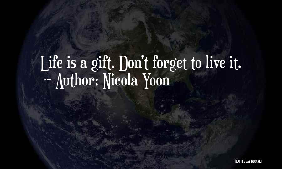 Nicola Yoon Quotes: Life Is A Gift. Don't Forget To Live It.