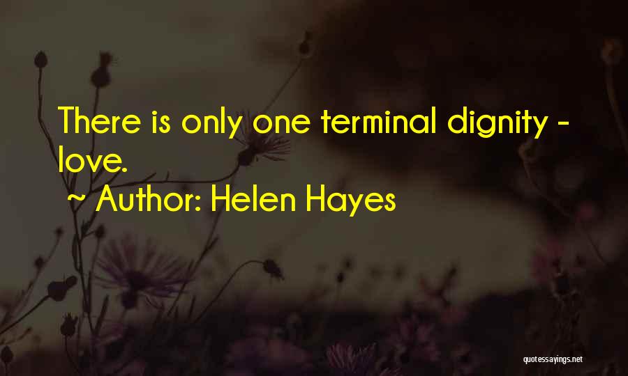 Helen Hayes Quotes: There Is Only One Terminal Dignity - Love.