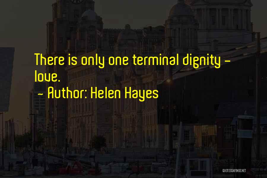 Helen Hayes Quotes: There Is Only One Terminal Dignity - Love.
