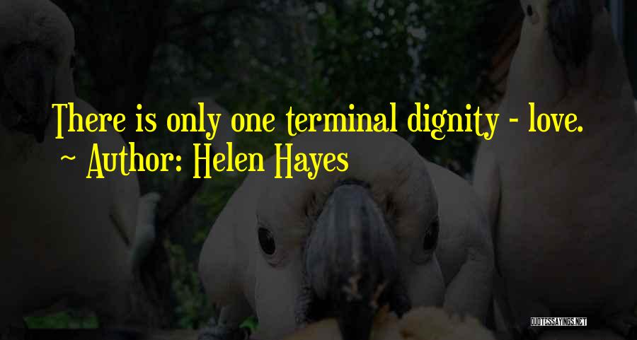 Helen Hayes Quotes: There Is Only One Terminal Dignity - Love.