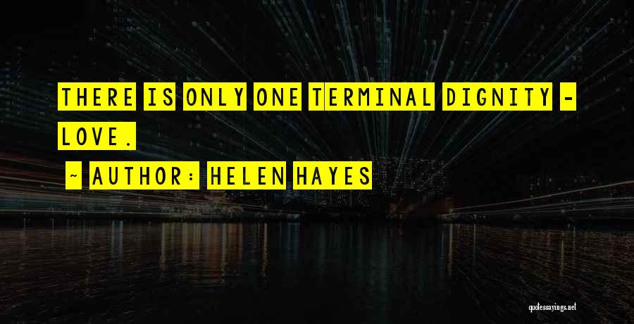 Helen Hayes Quotes: There Is Only One Terminal Dignity - Love.