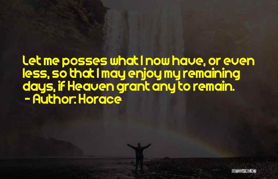 Horace Quotes: Let Me Posses What I Now Have, Or Even Less, So That I May Enjoy My Remaining Days, If Heaven