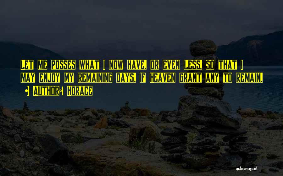 Horace Quotes: Let Me Posses What I Now Have, Or Even Less, So That I May Enjoy My Remaining Days, If Heaven