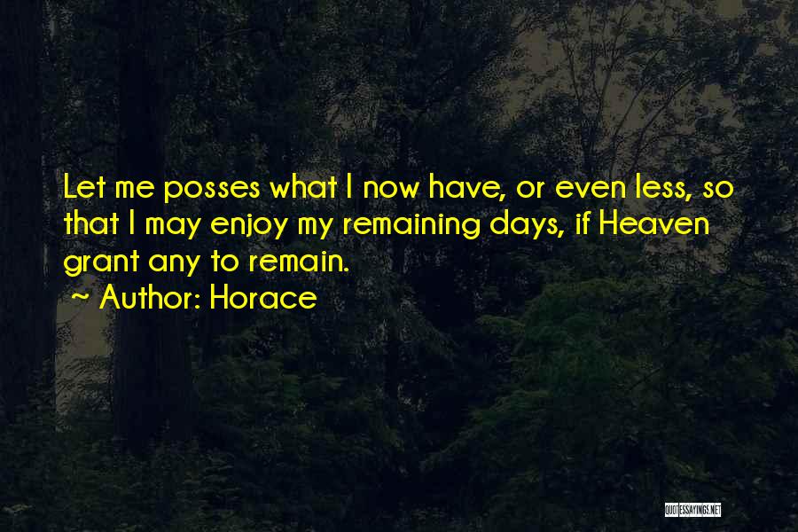 Horace Quotes: Let Me Posses What I Now Have, Or Even Less, So That I May Enjoy My Remaining Days, If Heaven