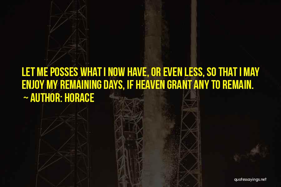 Horace Quotes: Let Me Posses What I Now Have, Or Even Less, So That I May Enjoy My Remaining Days, If Heaven