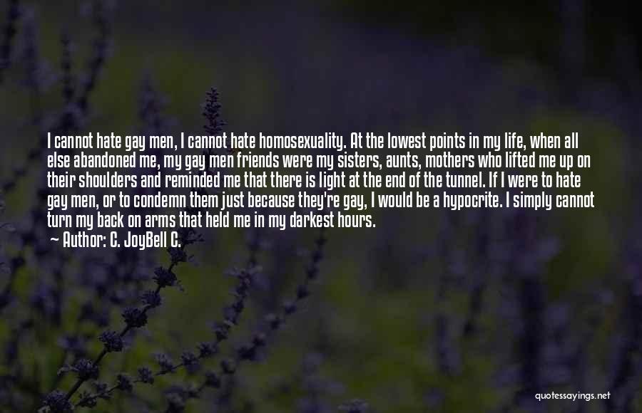 C. JoyBell C. Quotes: I Cannot Hate Gay Men, I Cannot Hate Homosexuality. At The Lowest Points In My Life, When All Else Abandoned