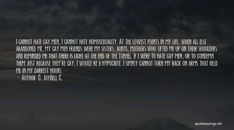 C. JoyBell C. Quotes: I Cannot Hate Gay Men, I Cannot Hate Homosexuality. At The Lowest Points In My Life, When All Else Abandoned