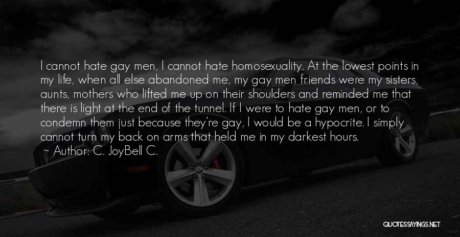 C. JoyBell C. Quotes: I Cannot Hate Gay Men, I Cannot Hate Homosexuality. At The Lowest Points In My Life, When All Else Abandoned