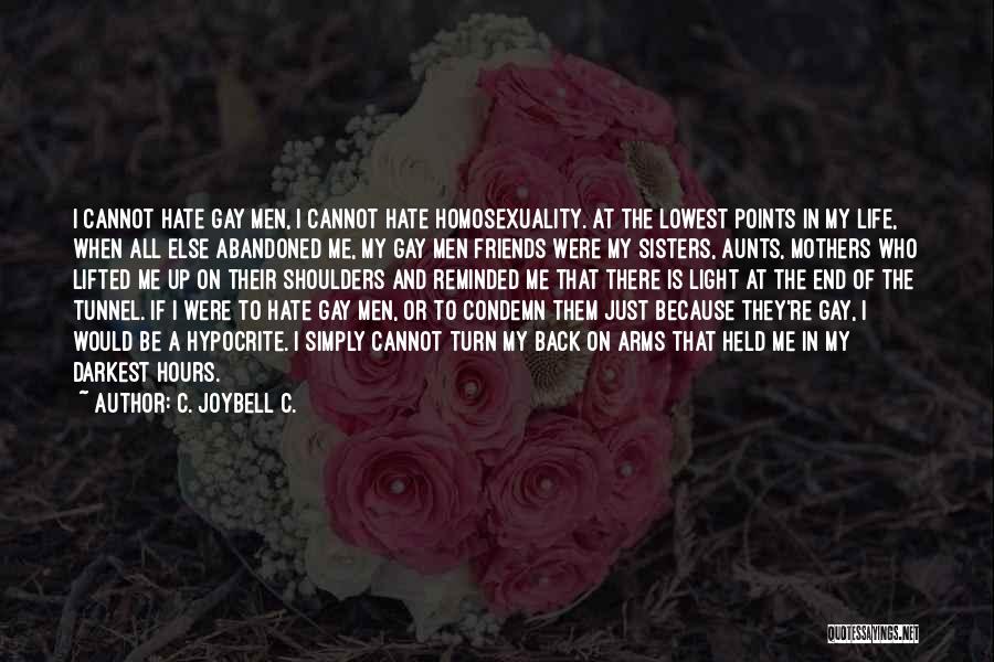 C. JoyBell C. Quotes: I Cannot Hate Gay Men, I Cannot Hate Homosexuality. At The Lowest Points In My Life, When All Else Abandoned