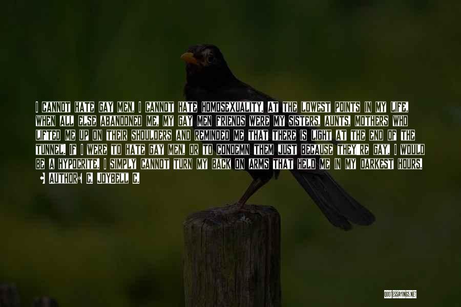 C. JoyBell C. Quotes: I Cannot Hate Gay Men, I Cannot Hate Homosexuality. At The Lowest Points In My Life, When All Else Abandoned