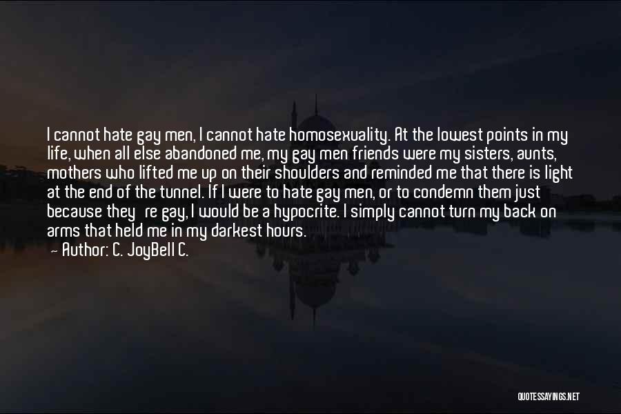 C. JoyBell C. Quotes: I Cannot Hate Gay Men, I Cannot Hate Homosexuality. At The Lowest Points In My Life, When All Else Abandoned