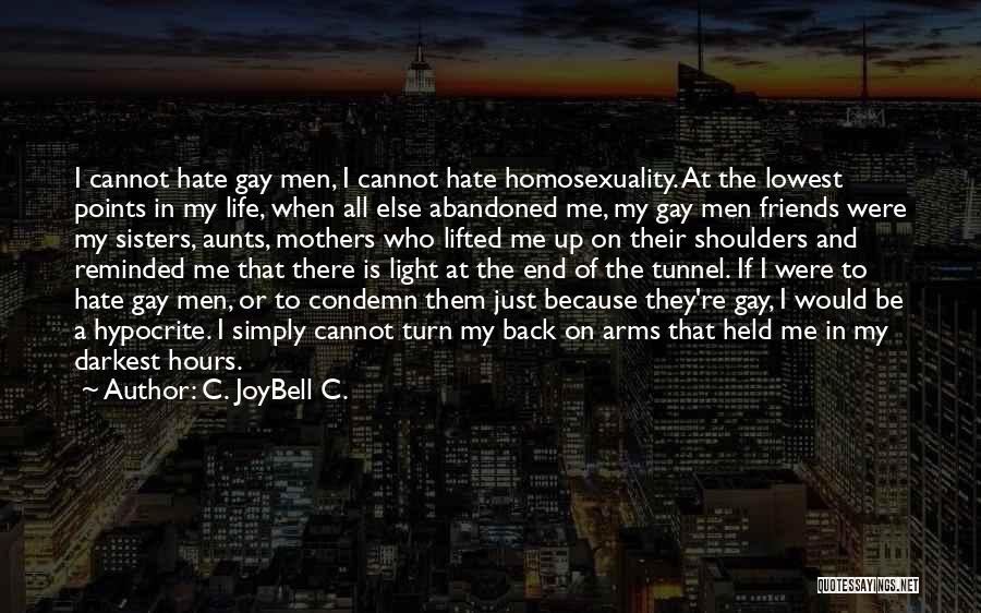 C. JoyBell C. Quotes: I Cannot Hate Gay Men, I Cannot Hate Homosexuality. At The Lowest Points In My Life, When All Else Abandoned