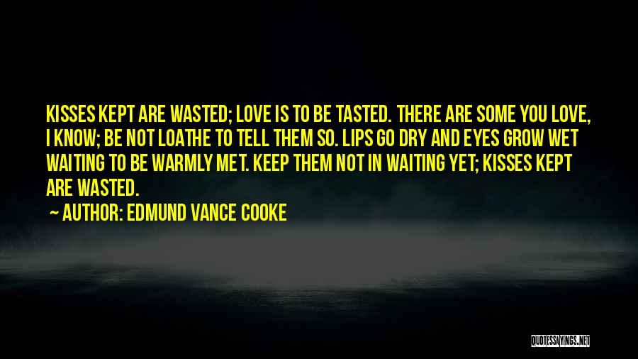 Edmund Vance Cooke Quotes: Kisses Kept Are Wasted; Love Is To Be Tasted. There Are Some You Love, I Know; Be Not Loathe To