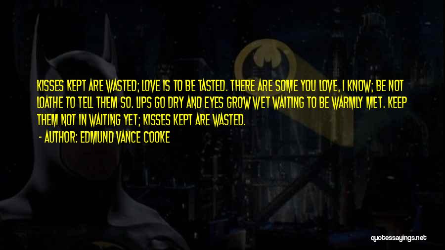 Edmund Vance Cooke Quotes: Kisses Kept Are Wasted; Love Is To Be Tasted. There Are Some You Love, I Know; Be Not Loathe To