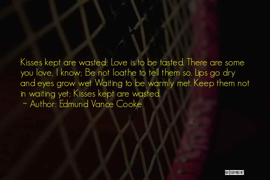 Edmund Vance Cooke Quotes: Kisses Kept Are Wasted; Love Is To Be Tasted. There Are Some You Love, I Know; Be Not Loathe To