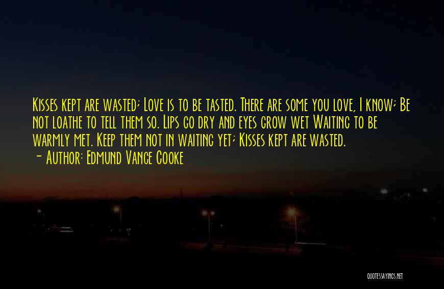 Edmund Vance Cooke Quotes: Kisses Kept Are Wasted; Love Is To Be Tasted. There Are Some You Love, I Know; Be Not Loathe To