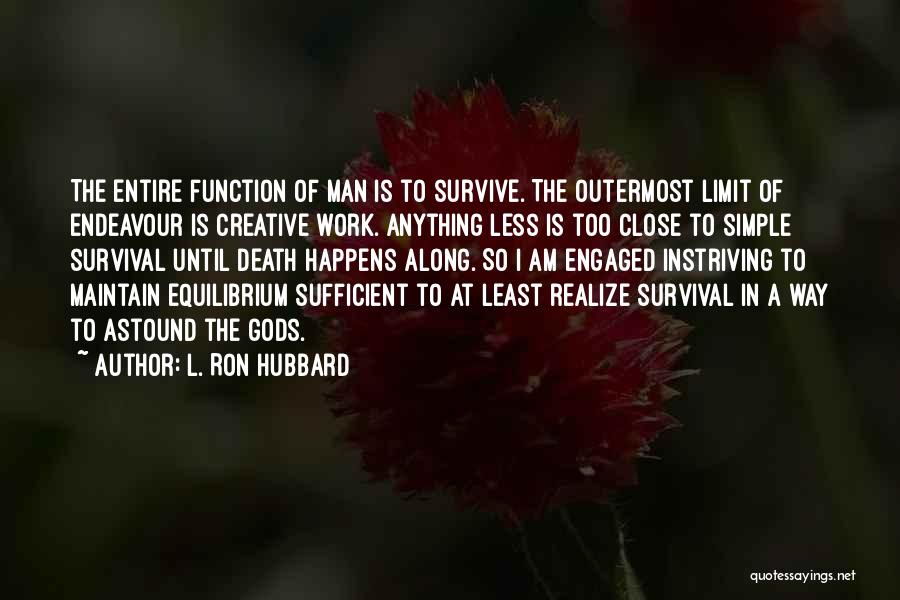 L. Ron Hubbard Quotes: The Entire Function Of Man Is To Survive. The Outermost Limit Of Endeavour Is Creative Work. Anything Less Is Too