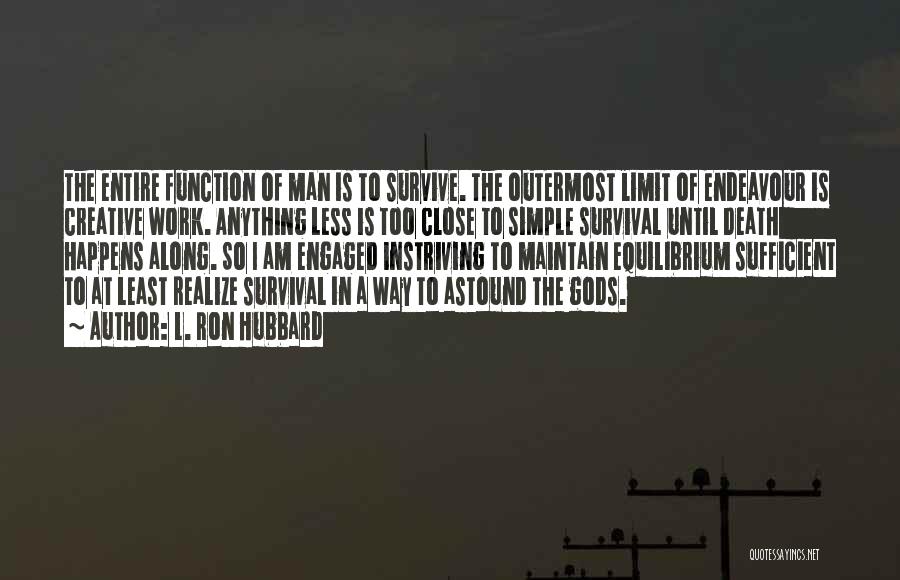 L. Ron Hubbard Quotes: The Entire Function Of Man Is To Survive. The Outermost Limit Of Endeavour Is Creative Work. Anything Less Is Too