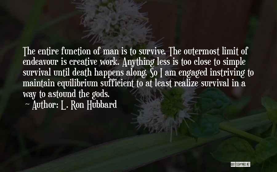 L. Ron Hubbard Quotes: The Entire Function Of Man Is To Survive. The Outermost Limit Of Endeavour Is Creative Work. Anything Less Is Too