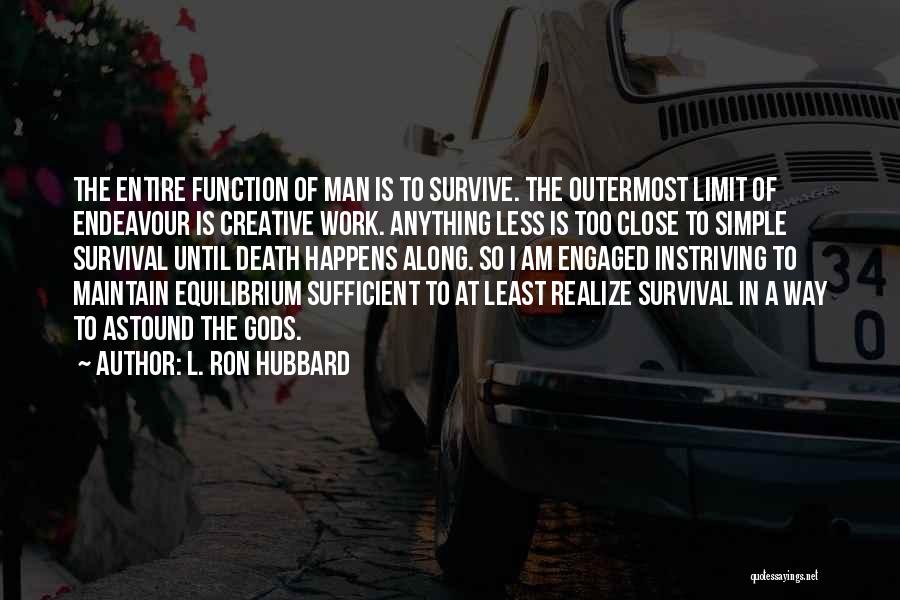 L. Ron Hubbard Quotes: The Entire Function Of Man Is To Survive. The Outermost Limit Of Endeavour Is Creative Work. Anything Less Is Too