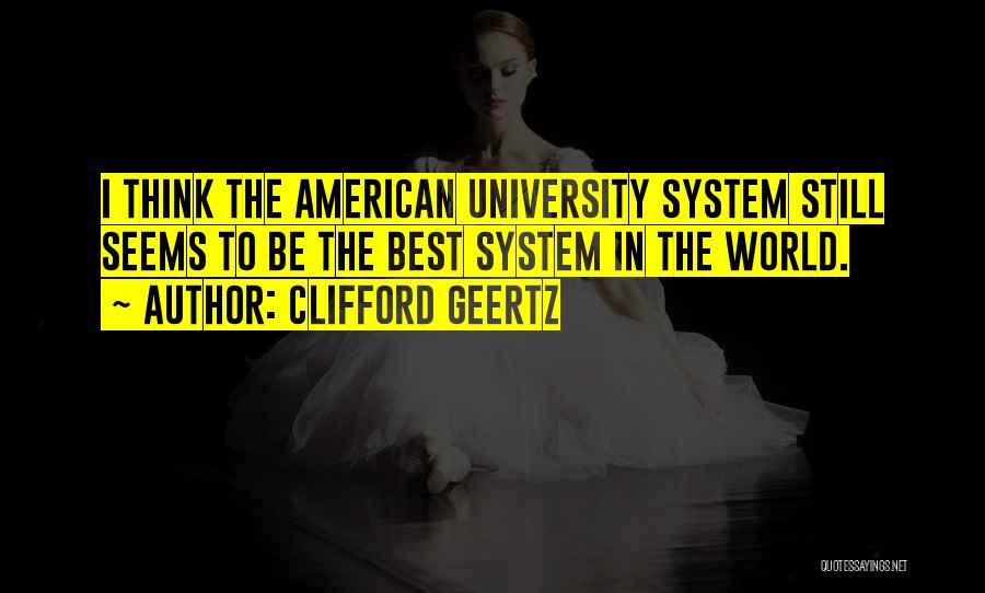 Clifford Geertz Quotes: I Think The American University System Still Seems To Be The Best System In The World.