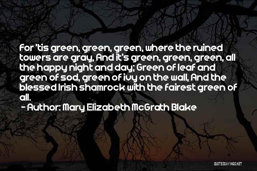 Mary Elizabeth McGrath Blake Quotes: For 'tis Green, Green, Green, Where The Ruined Towers Are Gray, And It's Green, Green, Green, All The Happy Night