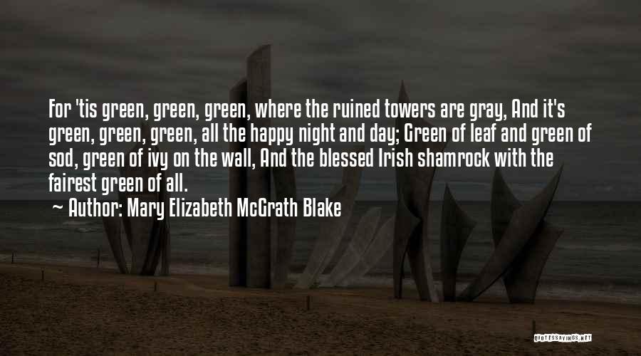 Mary Elizabeth McGrath Blake Quotes: For 'tis Green, Green, Green, Where The Ruined Towers Are Gray, And It's Green, Green, Green, All The Happy Night