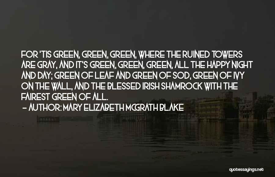 Mary Elizabeth McGrath Blake Quotes: For 'tis Green, Green, Green, Where The Ruined Towers Are Gray, And It's Green, Green, Green, All The Happy Night