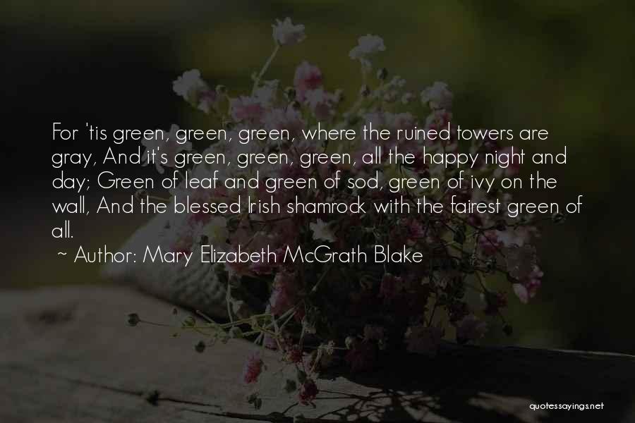 Mary Elizabeth McGrath Blake Quotes: For 'tis Green, Green, Green, Where The Ruined Towers Are Gray, And It's Green, Green, Green, All The Happy Night