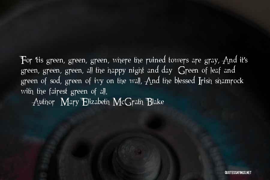 Mary Elizabeth McGrath Blake Quotes: For 'tis Green, Green, Green, Where The Ruined Towers Are Gray, And It's Green, Green, Green, All The Happy Night