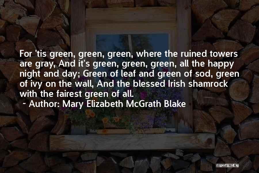 Mary Elizabeth McGrath Blake Quotes: For 'tis Green, Green, Green, Where The Ruined Towers Are Gray, And It's Green, Green, Green, All The Happy Night