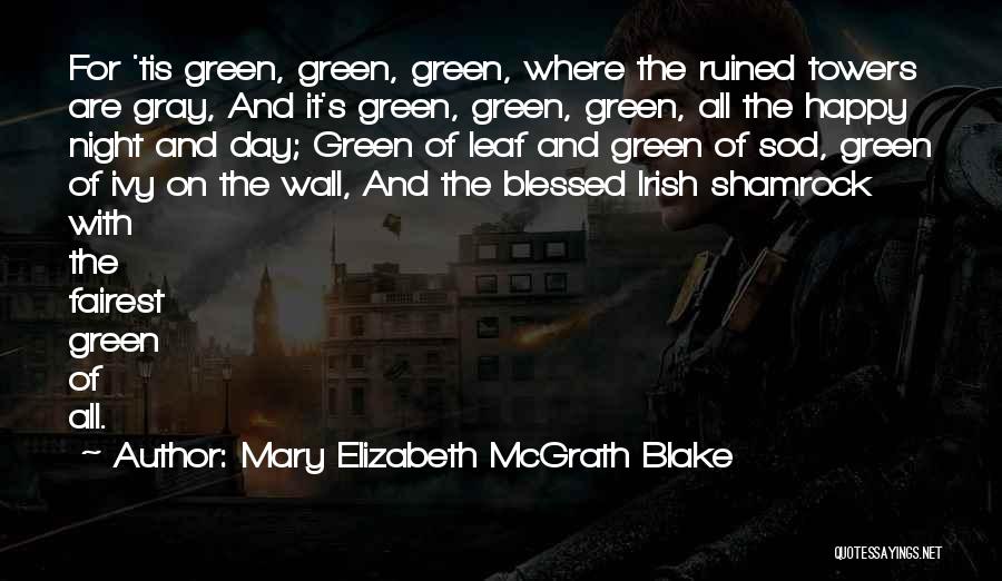 Mary Elizabeth McGrath Blake Quotes: For 'tis Green, Green, Green, Where The Ruined Towers Are Gray, And It's Green, Green, Green, All The Happy Night