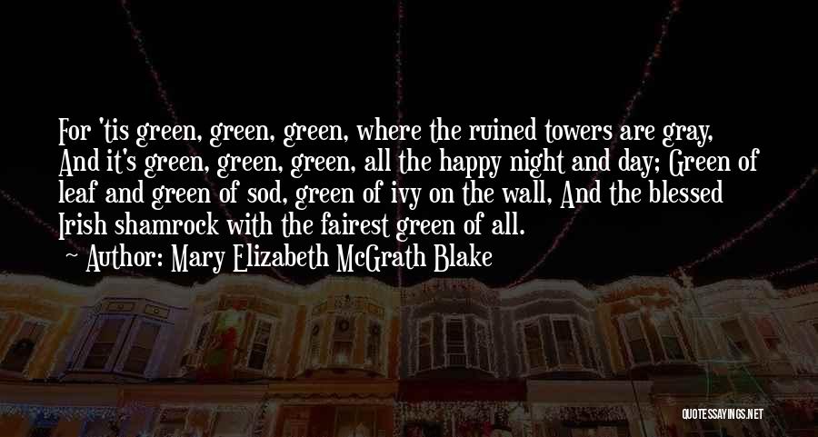 Mary Elizabeth McGrath Blake Quotes: For 'tis Green, Green, Green, Where The Ruined Towers Are Gray, And It's Green, Green, Green, All The Happy Night