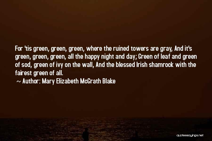 Mary Elizabeth McGrath Blake Quotes: For 'tis Green, Green, Green, Where The Ruined Towers Are Gray, And It's Green, Green, Green, All The Happy Night