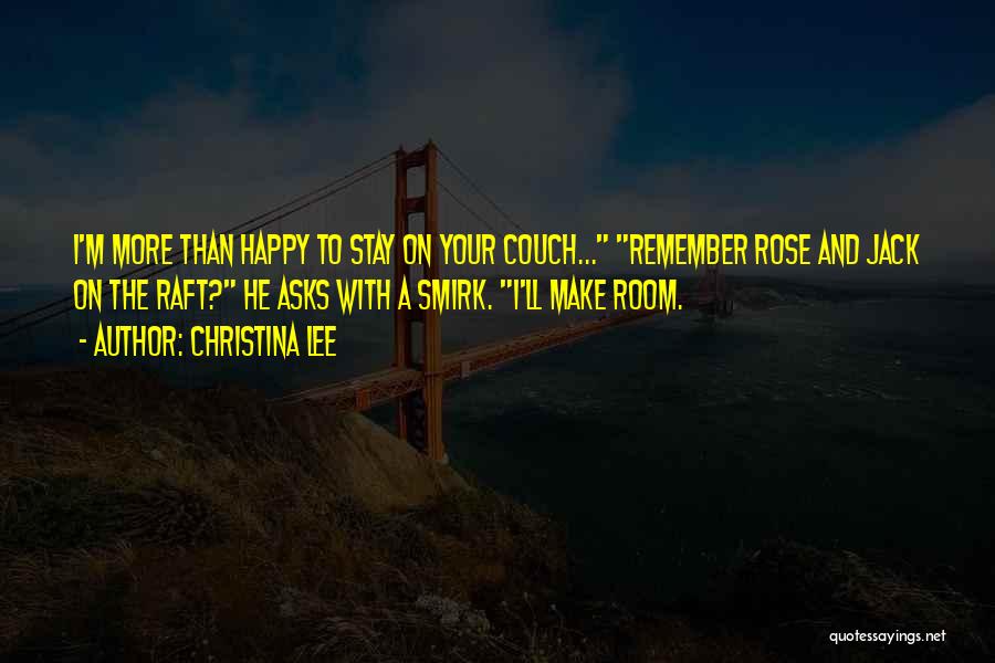 Christina Lee Quotes: I'm More Than Happy To Stay On Your Couch... Remember Rose And Jack On The Raft? He Asks With A