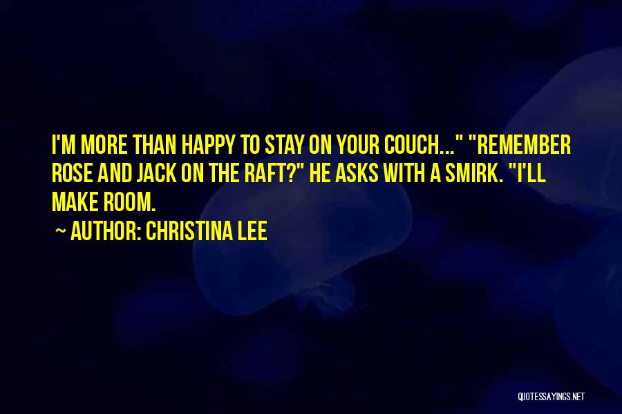 Christina Lee Quotes: I'm More Than Happy To Stay On Your Couch... Remember Rose And Jack On The Raft? He Asks With A