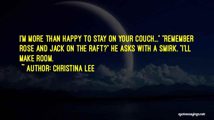 Christina Lee Quotes: I'm More Than Happy To Stay On Your Couch... Remember Rose And Jack On The Raft? He Asks With A