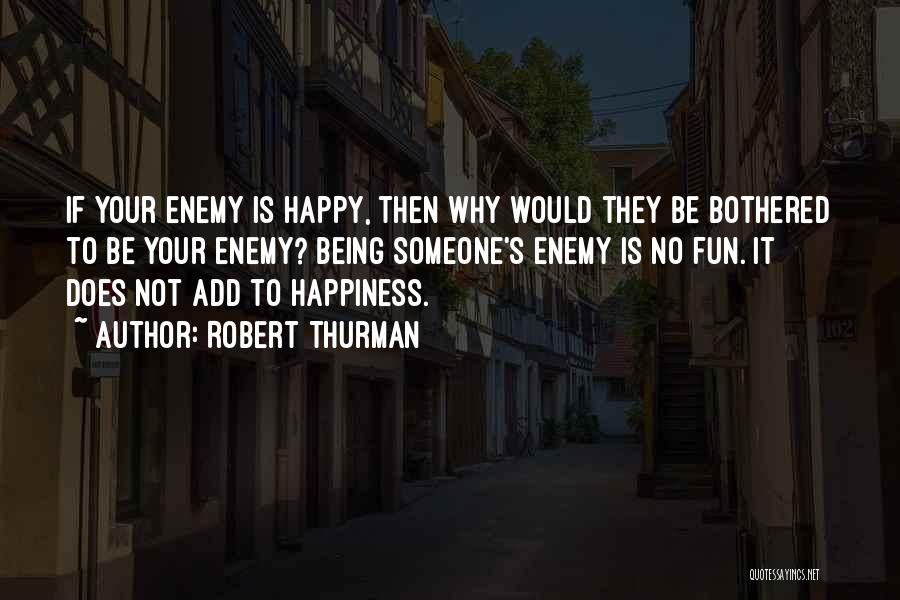 Robert Thurman Quotes: If Your Enemy Is Happy, Then Why Would They Be Bothered To Be Your Enemy? Being Someone's Enemy Is No