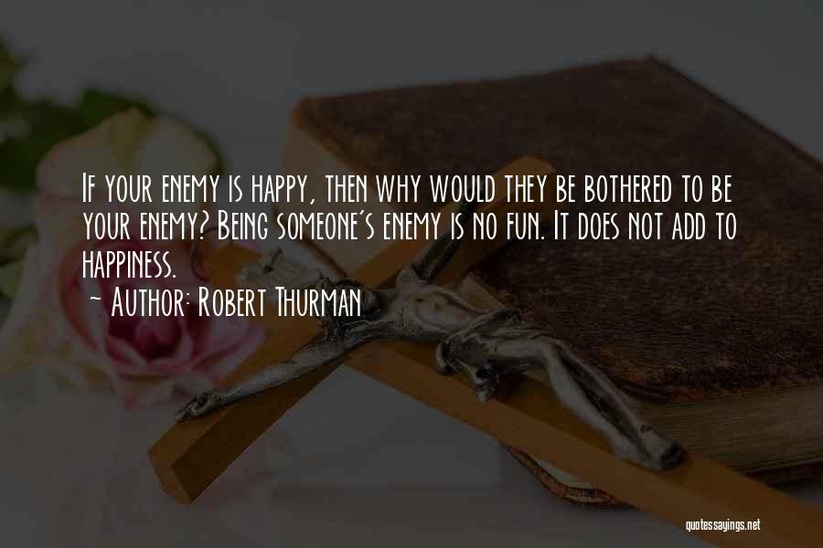 Robert Thurman Quotes: If Your Enemy Is Happy, Then Why Would They Be Bothered To Be Your Enemy? Being Someone's Enemy Is No