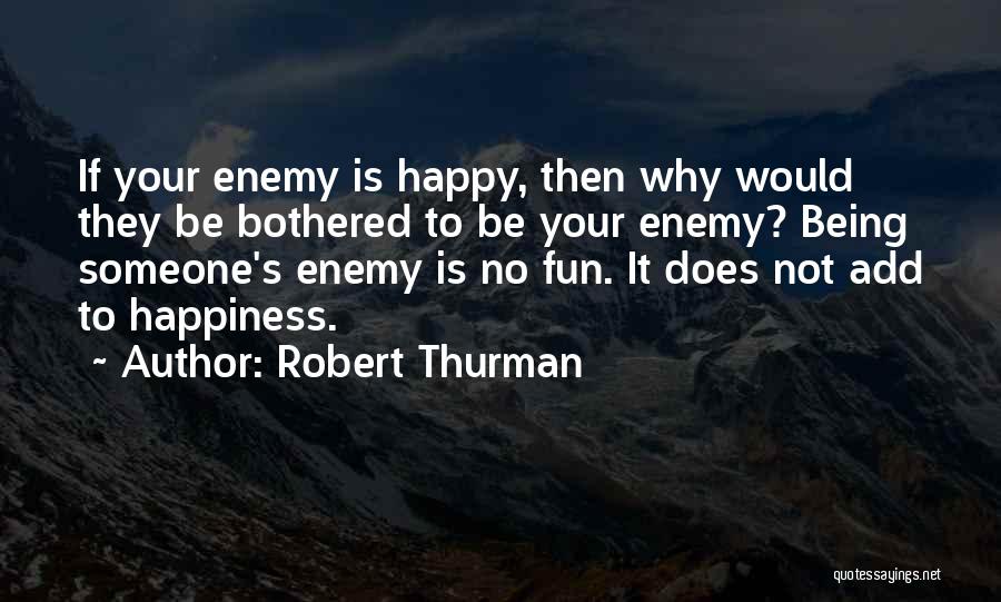 Robert Thurman Quotes: If Your Enemy Is Happy, Then Why Would They Be Bothered To Be Your Enemy? Being Someone's Enemy Is No