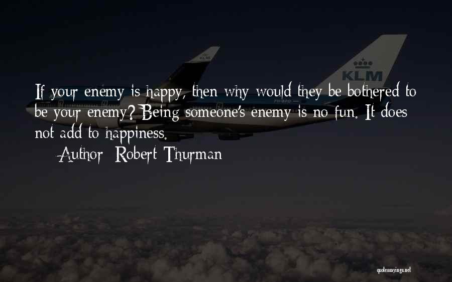 Robert Thurman Quotes: If Your Enemy Is Happy, Then Why Would They Be Bothered To Be Your Enemy? Being Someone's Enemy Is No