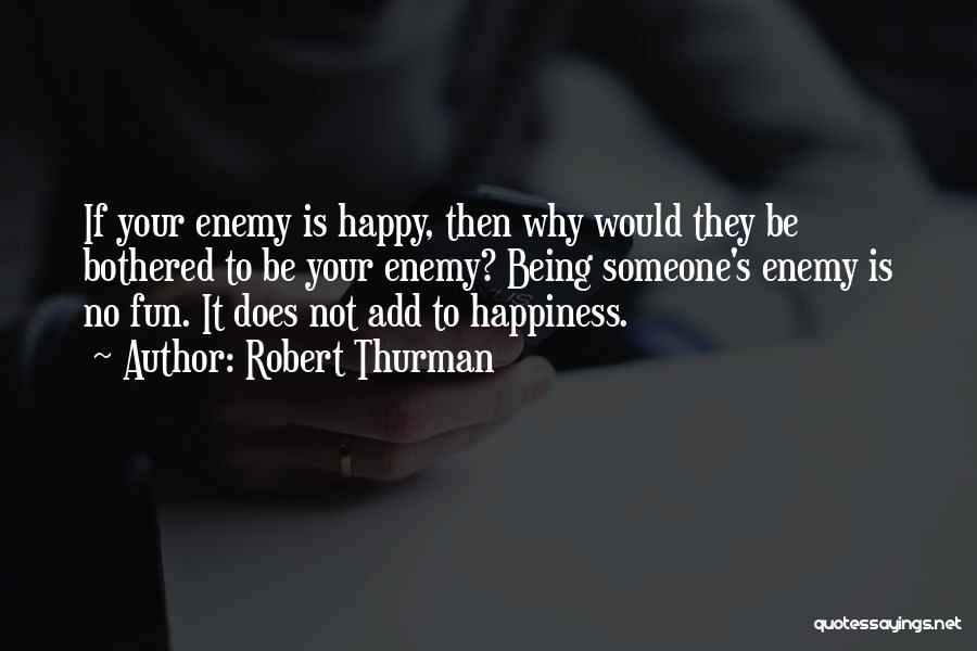Robert Thurman Quotes: If Your Enemy Is Happy, Then Why Would They Be Bothered To Be Your Enemy? Being Someone's Enemy Is No