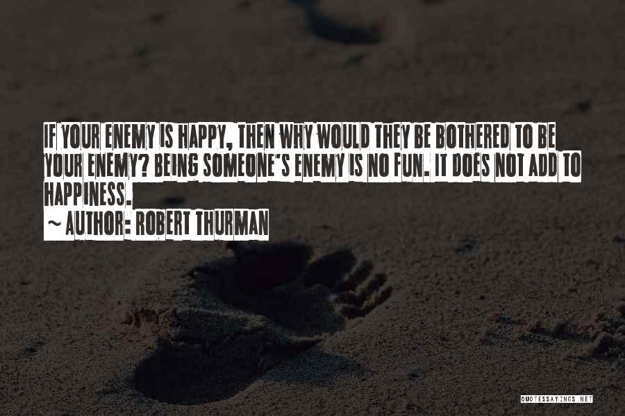 Robert Thurman Quotes: If Your Enemy Is Happy, Then Why Would They Be Bothered To Be Your Enemy? Being Someone's Enemy Is No