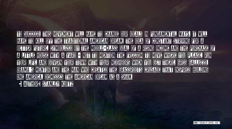 Stanley Kurtz Quotes: To Succeed, This Movement Will Have To Change Our Ideals In Fundamental Ways. It Will Have To Kill Off The