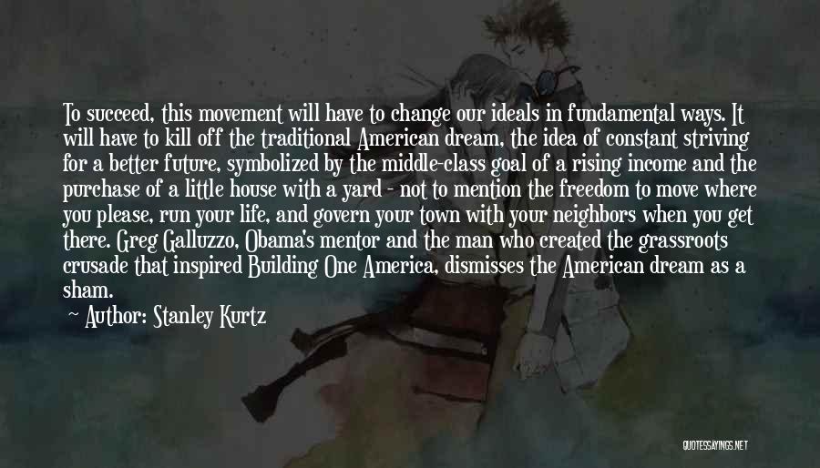 Stanley Kurtz Quotes: To Succeed, This Movement Will Have To Change Our Ideals In Fundamental Ways. It Will Have To Kill Off The